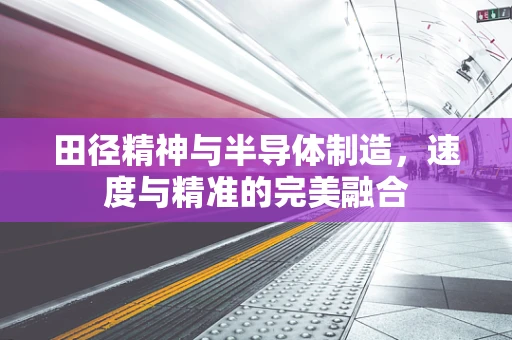 田径精神与半导体制造，速度与精准的完美融合