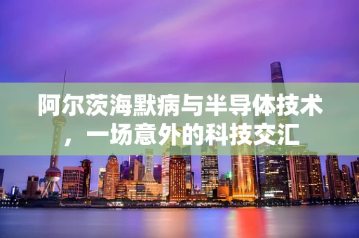 阿尔茨海默病与半导体技术，一场意外的科技交汇