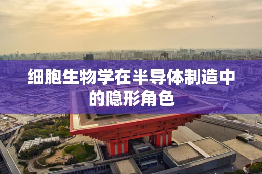 细胞生物学在半导体制造中的隐形角色