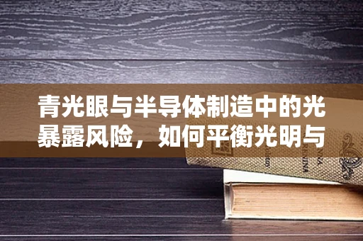 青光眼与半导体制造中的光暴露风险，如何平衡光明与安全？