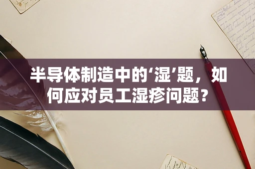 半导体制造中的‘湿’题，如何应对员工湿疹问题？