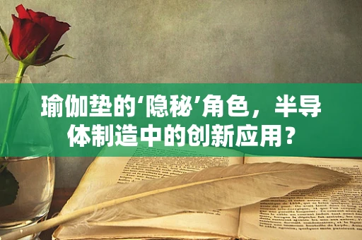 瑜伽垫的‘隐秘’角色，半导体制造中的创新应用？