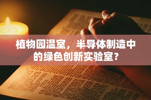 植物园温室，半导体制造中的绿色创新实验室？