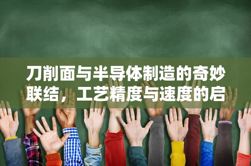 刀削面与半导体制造的奇妙联结，工艺精度与速度的启示