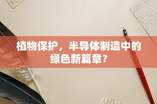 植物保护，半导体制造中的绿色新篇章？