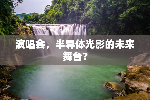演唱会，半导体光影的未来舞台？