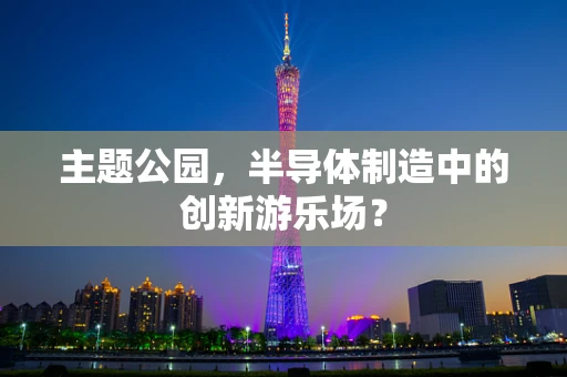 主题公园，半导体制造中的创新游乐场？