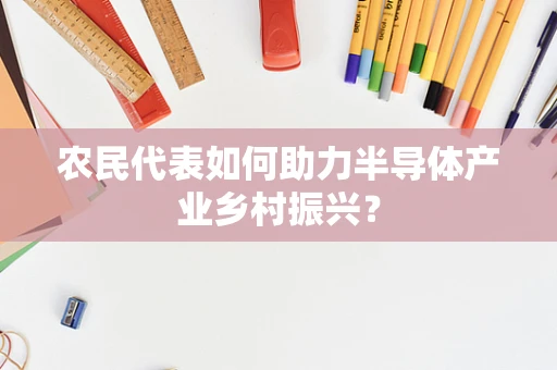 农民代表如何助力半导体产业乡村振兴？