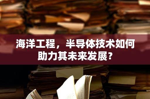 海洋工程，半导体技术如何助力其未来发展？