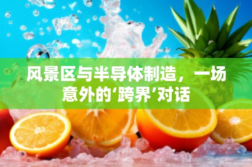 风景区与半导体制造，一场意外的‘跨界’对话