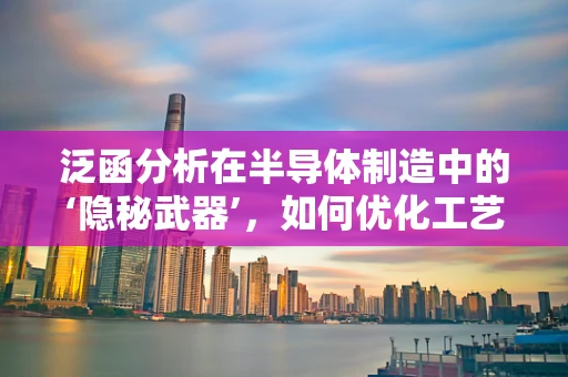 泛函分析在半导体制造中的‘隐秘武器’，如何优化工艺控制？