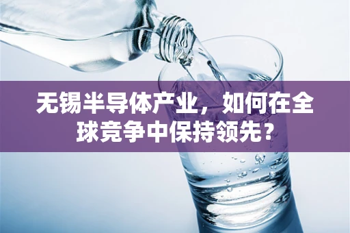 无锡半导体产业，如何在全球竞争中保持领先？
