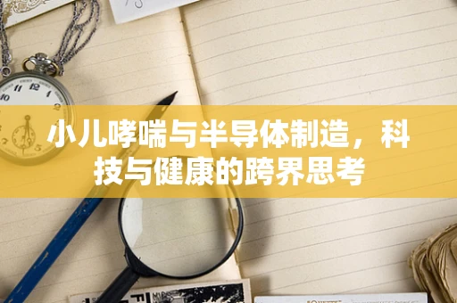 小儿哮喘与半导体制造，科技与健康的跨界思考