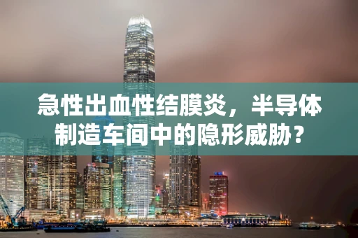 急性出血性结膜炎，半导体制造车间中的隐形威胁？