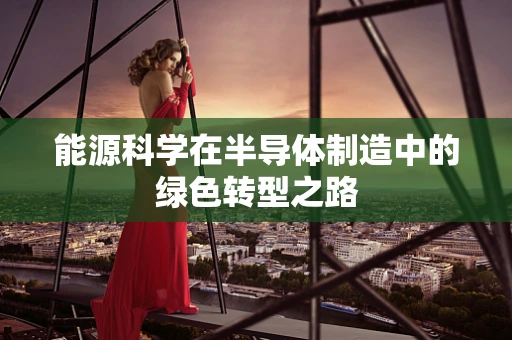 能源科学在半导体制造中的绿色转型之路