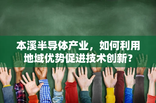 本溪半导体产业，如何利用地域优势促进技术创新？