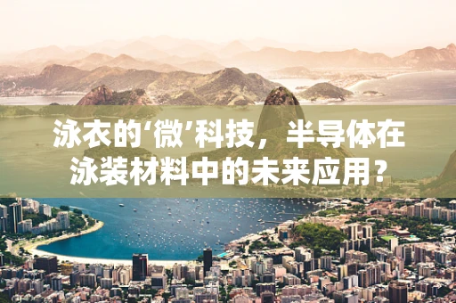 泳衣的‘微’科技，半导体在泳装材料中的未来应用？