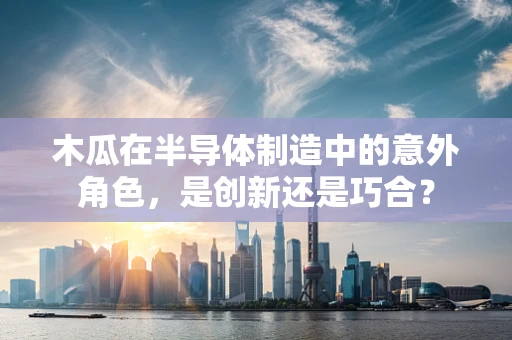 木瓜在半导体制造中的意外角色，是创新还是巧合？
