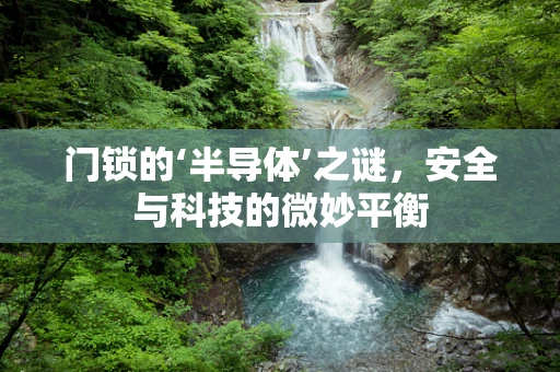 门锁的‘半导体’之谜，安全与科技的微妙平衡