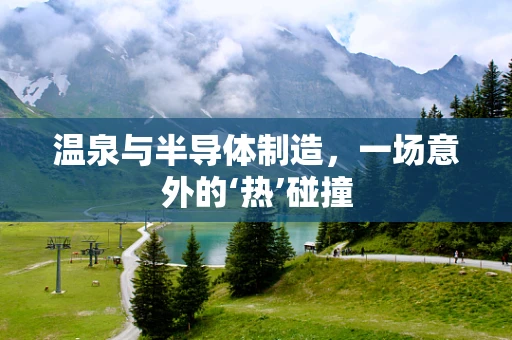 温泉与半导体制造，一场意外的‘热’碰撞