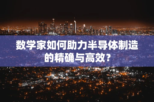 数学家如何助力半导体制造的精确与高效？