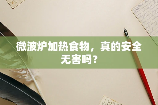 微波炉加热食物，真的安全无害吗？