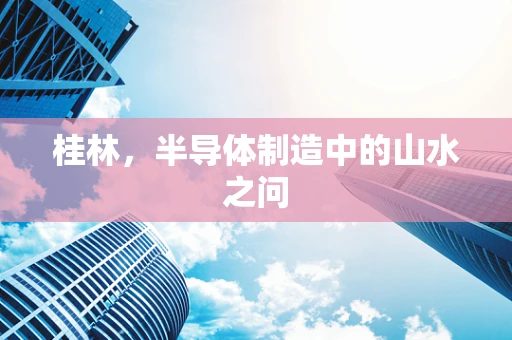 桂林，半导体制造中的山水之问