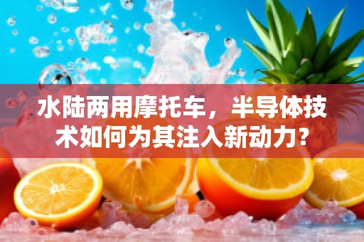 水陆两用摩托车，半导体技术如何为其注入新动力？
