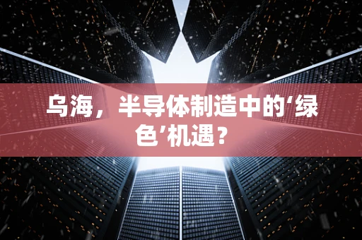 乌海，半导体制造中的‘绿色’机遇？
