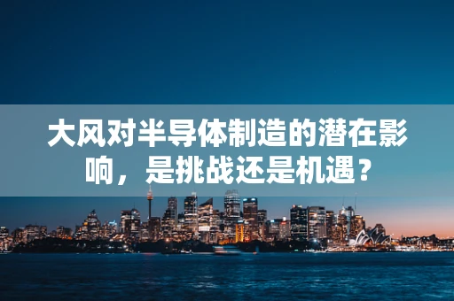 大风对半导体制造的潜在影响，是挑战还是机遇？