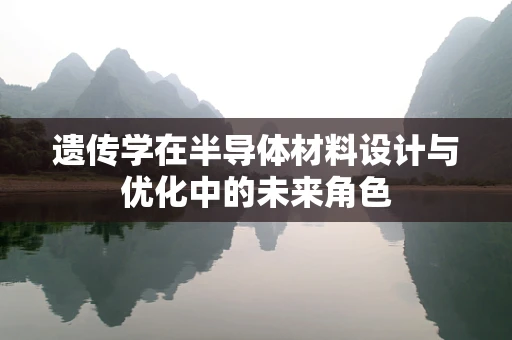 遗传学在半导体材料设计与优化中的未来角色