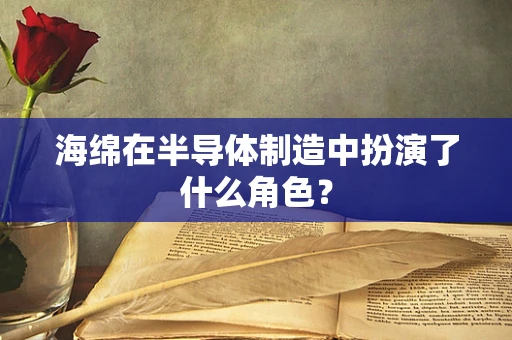 海绵在半导体制造中扮演了什么角色？