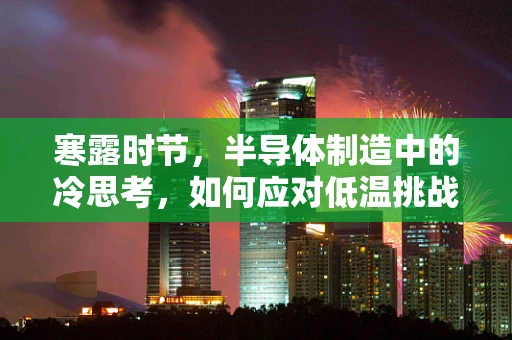 寒露时节，半导体制造中的冷思考，如何应对低温挑战？