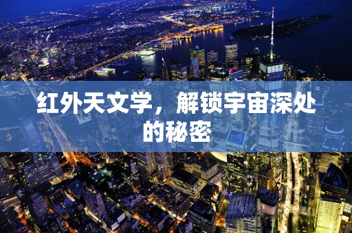 红外天文学，解锁宇宙深处的秘密