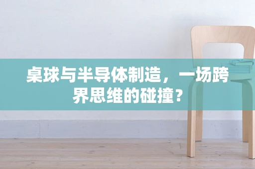 桌球与半导体制造，一场跨界思维的碰撞？