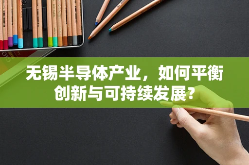 无锡半导体产业，如何平衡创新与可持续发展？