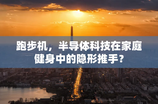 跑步机，半导体科技在家庭健身中的隐形推手？