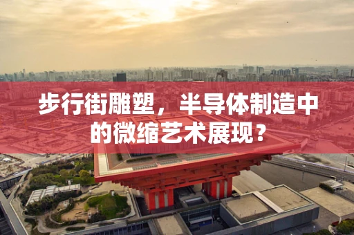 步行街雕塑，半导体制造中的微缩艺术展现？