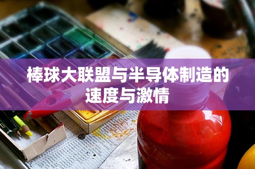 棒球大联盟与半导体制造的速度与激情