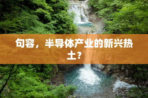 句容，半导体产业的新兴热土？