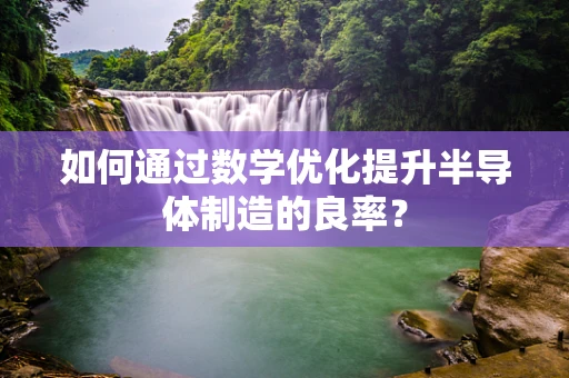 如何通过数学优化提升半导体制造的良率？