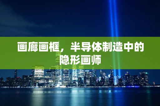 画廊画框，半导体制造中的隐形画师