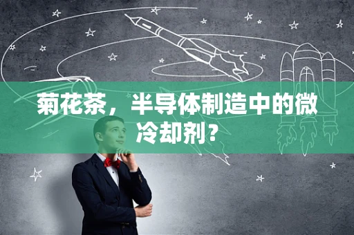 菊花茶，半导体制造中的微冷却剂？