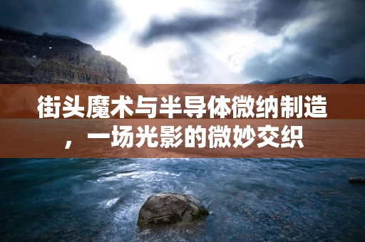 街头魔术与半导体微纳制造，一场光影的微妙交织