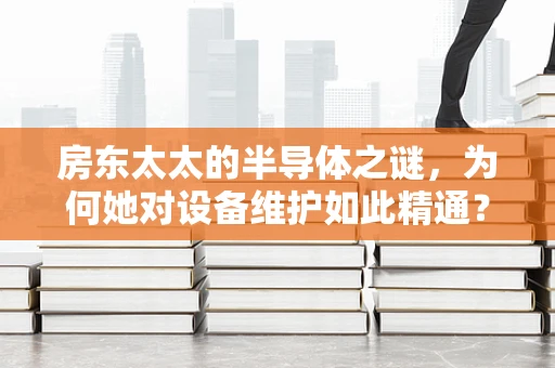 房东太太的半导体之谜，为何她对设备维护如此精通？