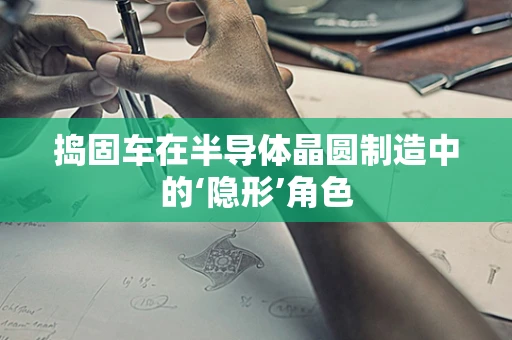 捣固车在半导体晶圆制造中的‘隐形’角色