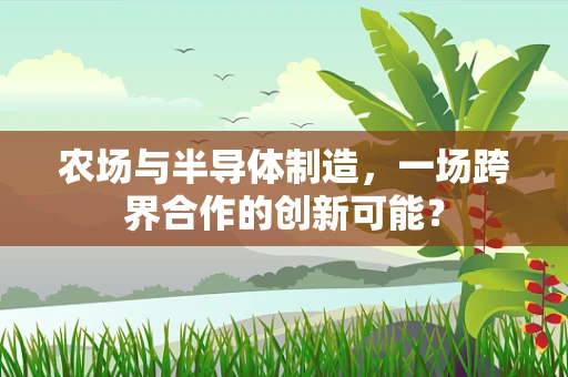 农场与半导体制造，一场跨界合作的创新可能？