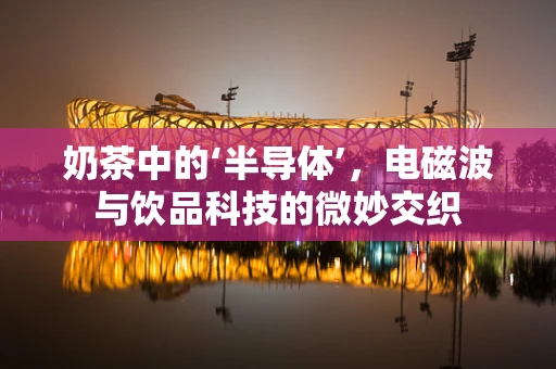 奶茶中的‘半导体’，电磁波与饮品科技的微妙交织