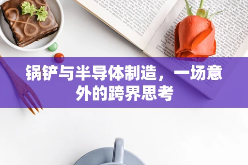 锅铲与半导体制造，一场意外的跨界思考