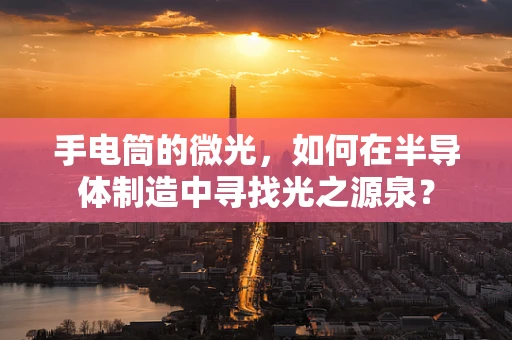 手电筒的微光，如何在半导体制造中寻找光之源泉？